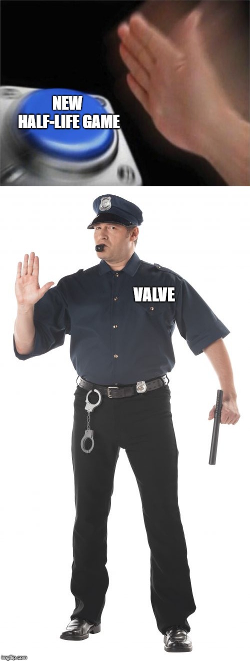 NEW HALF-LIFE GAME; VALVE | image tagged in blank nut button,stop cop,half life 3 | made w/ Imgflip meme maker