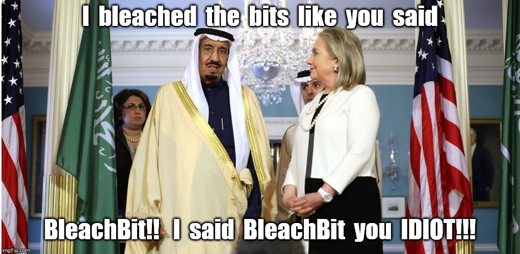 Hillary clears things up | I  bleached  the  bits  like  you  said; BleachBit!!   I  said  BleachBit  you  IDIOT!!! | image tagged in saudi arabia,hillary clinton,clinton foundation | made w/ Imgflip meme maker