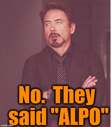 Face You Make Robert Downey Jr Meme | No.  They said "ALPO" | image tagged in memes,face you make robert downey jr | made w/ Imgflip meme maker