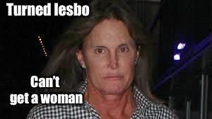 BRUCE JENNER | Turned lesbo Can’t get a woman | image tagged in bruce jenner | made w/ Imgflip meme maker