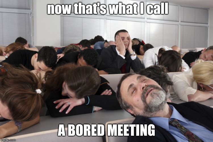 Boring Meeting | now that's what I call; A BORED MEETING | image tagged in boring meeting | made w/ Imgflip meme maker