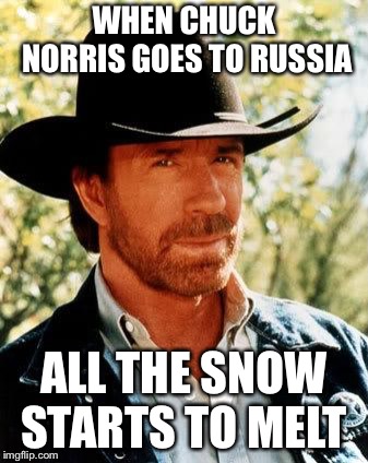 Chuck Norris | WHEN CHUCK NORRIS GOES TO RUSSIA; ALL THE SNOW STARTS TO MELT | image tagged in memes,chuck norris | made w/ Imgflip meme maker