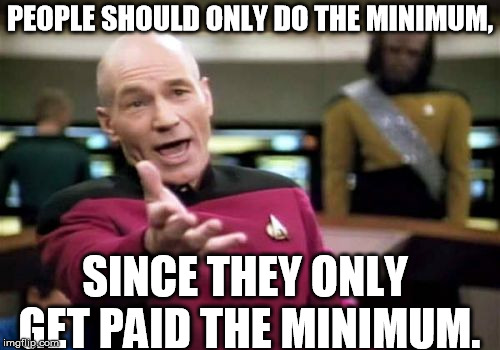 minimum wage | PEOPLE SHOULD ONLY DO THE MINIMUM, SINCE THEY ONLY GET PAID THE MINIMUM. | image tagged in memes,picard wtf,minimum wage,common sense,because capitalism | made w/ Imgflip meme maker