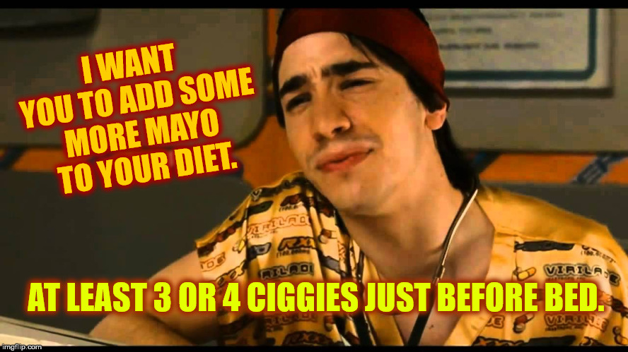 I WANT YOU TO ADD SOME MORE MAYO TO YOUR DIET. AT LEAST 3 OR 4 CIGGIES JUST BEFORE BED. | made w/ Imgflip meme maker