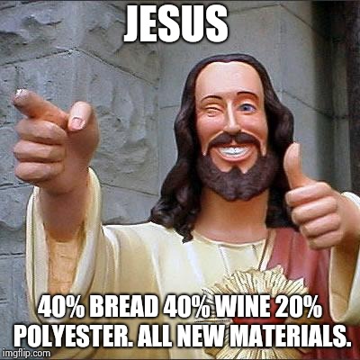 Buddy Christ Meme | JESUS 40% BREAD 40% WINE 20% POLYESTER. ALL NEW MATERIALS. | image tagged in memes,buddy christ | made w/ Imgflip meme maker