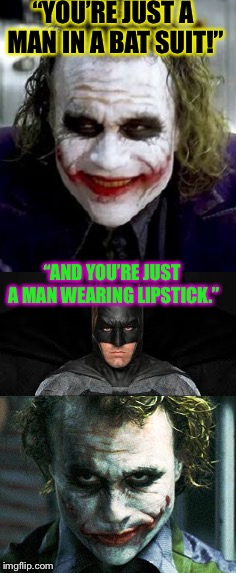 Batman and the Joker (volume 1) | “YOU’RE JUST A MAN IN A BAT SUIT!”; “AND YOU’RE JUST A MAN WEARING LIPSTICK.” | image tagged in batman,the joker really,the joker,batman and joker,memes,funny | made w/ Imgflip meme maker
