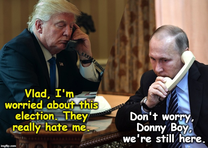 Somebody Up There Likes Me. Da, comrades, you can bet on it.. | Don't worry, Donny Boy, we're still here. Vlad, I'm worried about this election. They really hate me. | image tagged in trump,putin,election,election fraud | made w/ Imgflip meme maker