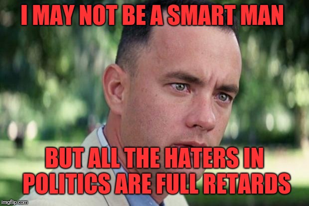 And Just Like That Meme | I MAY NOT BE A SMART MAN; BUT ALL THE HATERS IN POLITICS ARE FULL RETARDS | image tagged in forrest gump | made w/ Imgflip meme maker