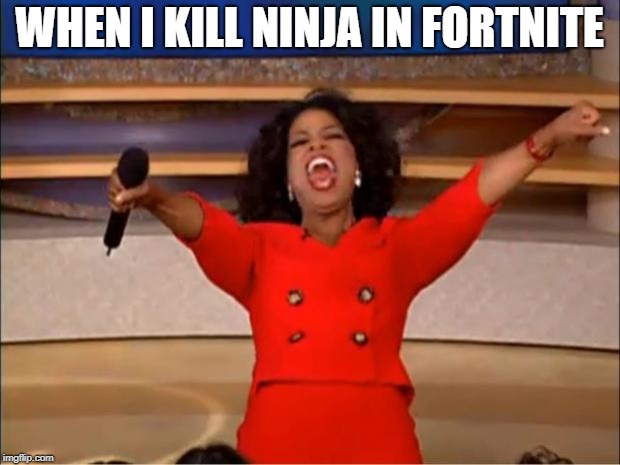 Oprah You Get A Meme | WHEN I KILL NINJA IN FORTNITE | image tagged in memes,oprah you get a | made w/ Imgflip meme maker