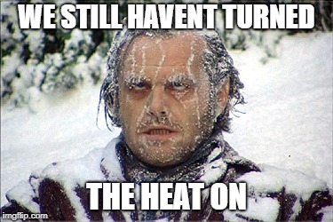 WE STILL HAVENT TURNED; THE HEAT ON | image tagged in col,winter,heat,funny | made w/ Imgflip meme maker