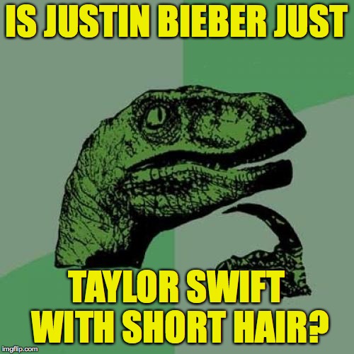 Philosoraptor Meme | IS JUSTIN BIEBER JUST TAYLOR SWIFT WITH SHORT HAIR? | image tagged in memes,philosoraptor,justin bieber,taylor swift | made w/ Imgflip meme maker