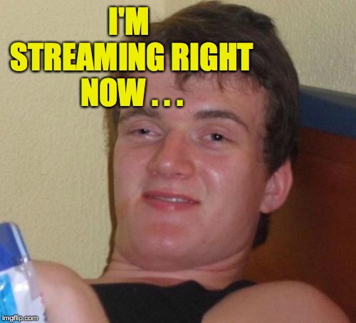 10 Guy Meme | I'M STREAMING RIGHT NOW . . . | image tagged in memes,10 guy,streaming | made w/ Imgflip meme maker