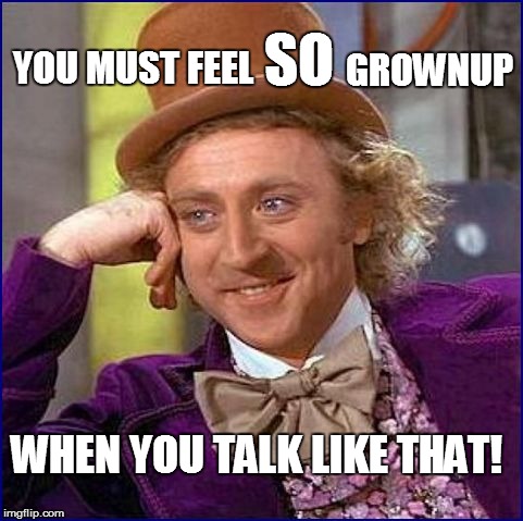 YOU MUST FEEL GROWNUP SO WHEN YOU TALK LIKE THAT! | made w/ Imgflip meme maker