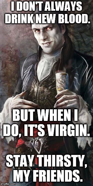 stay thirsty | I DON'T ALWAYS DRINK NEW BLOOD. BUT WHEN I DO, IT'S VIRGIN. STAY THIRSTY, MY FRIENDS. | image tagged in most interesting vamplire | made w/ Imgflip meme maker