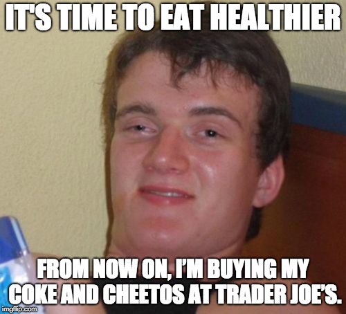 10 Guy Meme | IT'S TIME TO EAT HEALTHIER; FROM NOW ON, I’M BUYING MY COKE AND CHEETOS AT TRADER JOE’S. | image tagged in memes,10 guy | made w/ Imgflip meme maker