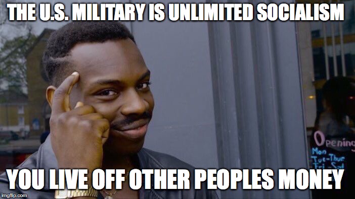 billions of dollars  | THE U.S. MILITARY IS UNLIMITED SOCIALISM; YOU LIVE OFF OTHER PEOPLES MONEY | image tagged in memes,roll safe think about it | made w/ Imgflip meme maker