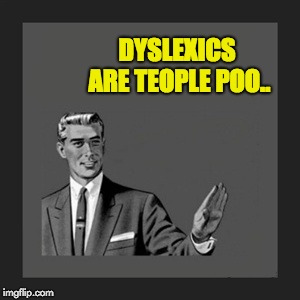 Kill Yourself Guy | DYSLEXICS ARE TEOPLE POO.. | image tagged in memes,kill yourself guy | made w/ Imgflip meme maker