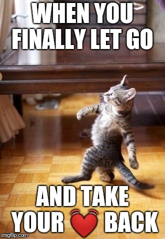 Cool Cat Stroll Meme | WHEN YOU FINALLY LET GO; AND TAKE YOUR 💓 BACK | image tagged in memes,cool cat stroll | made w/ Imgflip meme maker