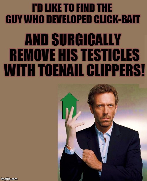 I'D LIKE TO FIND THE GUY WHO DEVELOPED CLICK-BAIT AND SURGICALLY REMOVE HIS TESTICLES WITH TOENAIL CLIPPERS! | made w/ Imgflip meme maker