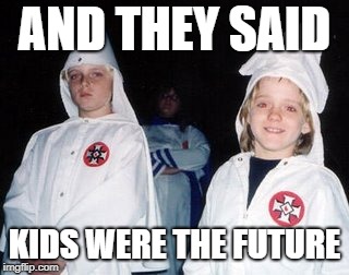 Kool Kid Klan | AND THEY SAID; KIDS WERE THE FUTURE | image tagged in memes,kool kid klan | made w/ Imgflip meme maker
