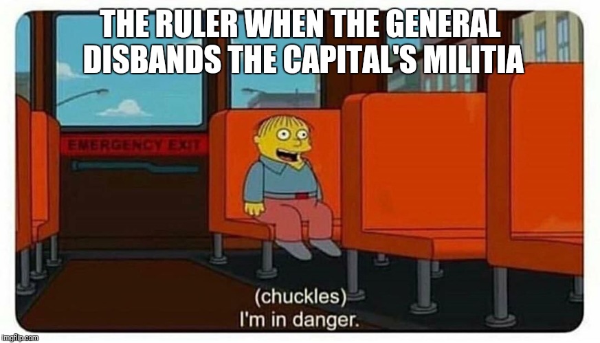 Ralph in danger | THE RULER WHEN THE GENERAL DISBANDS THE CAPITAL'S MILITIA | image tagged in ralph in danger | made w/ Imgflip meme maker