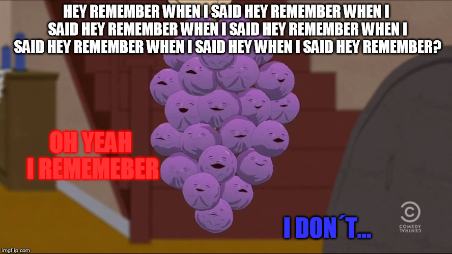 Member Berries | HEY REMEMBER WHEN I SAID HEY REMEMBER WHEN I SAID HEY REMEMBER WHEN I SAID HEY REMEMBER WHEN I SAID HEY REMEMBER WHEN I SAID HEY WHEN I SAID HEY REMEMBER? OH YEAH I REMEMEBER; I DON´T... | image tagged in memes,member berries | made w/ Imgflip meme maker