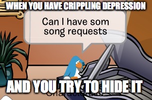 Club Penguin Depression | WHEN YOU HAVE CRIPPLING DEPRESSION; AND YOU TRY TO HIDE IT | image tagged in club penguin,funny,depression | made w/ Imgflip meme maker