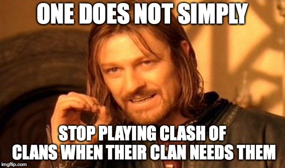 One Does Not Simply Meme | ONE DOES NOT SIMPLY; STOP PLAYING CLASH OF CLANS WHEN THEIR CLAN NEEDS THEM | image tagged in memes,one does not simply | made w/ Imgflip meme maker