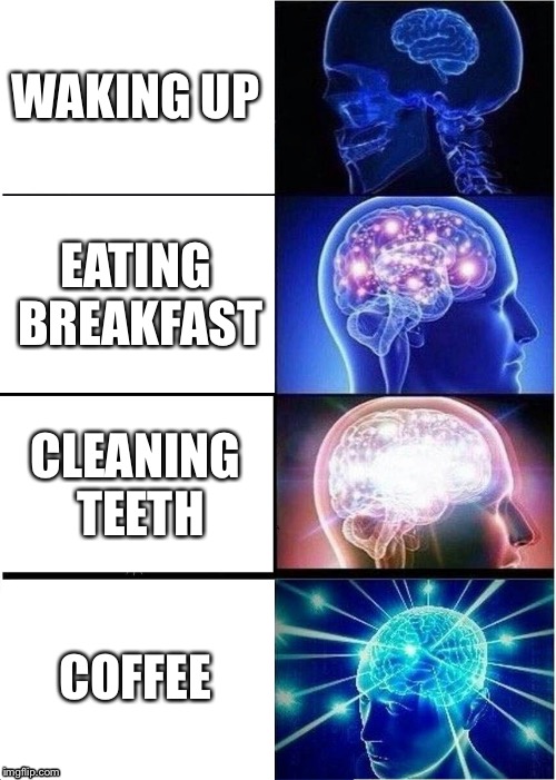 Expanding Brain | WAKING UP; EATING BREAKFAST; CLEANING TEETH; COFFEE | image tagged in memes,expanding brain | made w/ Imgflip meme maker