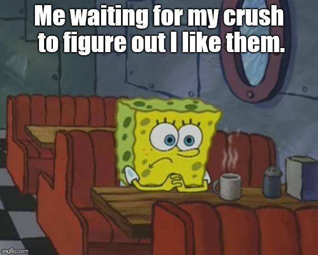 Spongebob Waiting | Me waiting for my crush to figure out I like them. | image tagged in spongebob waiting | made w/ Imgflip meme maker