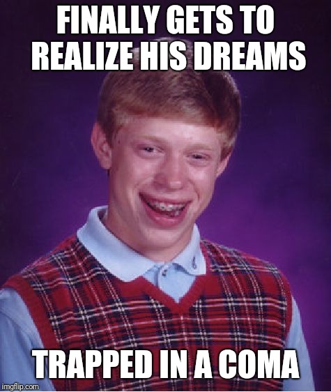 Bad Luck Brian | FINALLY GETS TO REALIZE HIS DREAMS; TRAPPED IN A COMA | image tagged in memes,bad luck brian | made w/ Imgflip meme maker