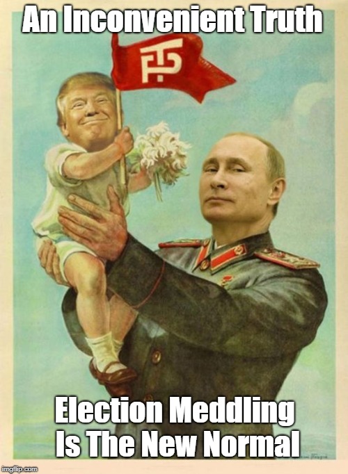 "An Inconvenient Truth: Election Meddling Is The New Normal" | An Inconvenient Truth Election Meddling Is The New Normal | image tagged in putin,trump,russian meddling,elections | made w/ Imgflip meme maker