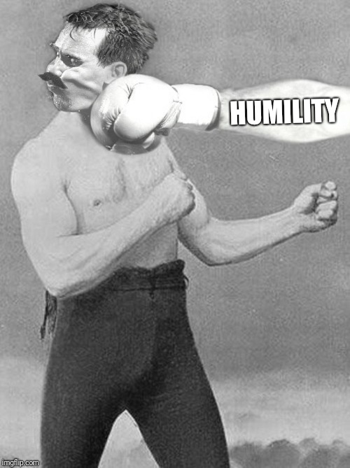 Some of us just have to learn the hard way! | HUMILITY | image tagged in overly manly man,life lessons,ouch,funny | made w/ Imgflip meme maker