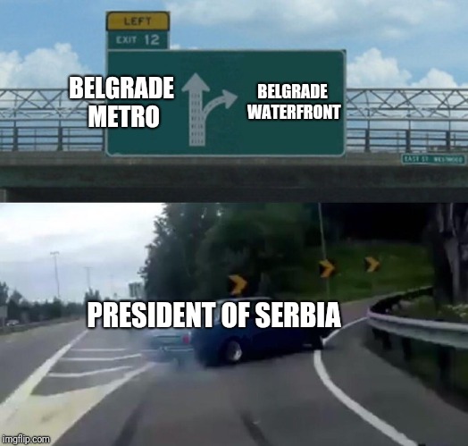 Left Exit 12 Off Ramp Meme | BELGRADE METRO; BELGRADE WATERFRONT; PRESIDENT OF SERBIA | image tagged in memes,left exit 12 off ramp | made w/ Imgflip meme maker