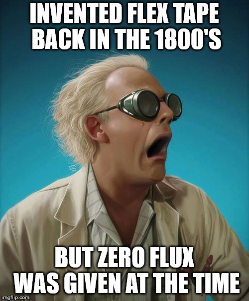 doc brown | INVENTED FLEX TAPE    BACK IN THE 1800'S BUT ZERO FLUX WAS GIVEN AT THE TIME | image tagged in doc brown | made w/ Imgflip meme maker