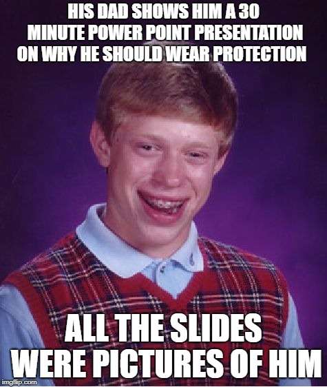 be safe not sorry |  HIS DAD SHOWS HIM A 30 MINUTE POWER POINT PRESENTATION ON WHY HE SHOULD WEAR PROTECTION; ALL THE SLIDES WERE PICTURES OF HIM | image tagged in memes,bad luck brian | made w/ Imgflip meme maker