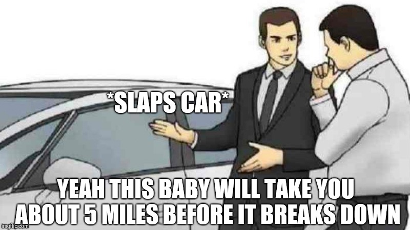 Car Salesman Slaps Roof Of Car Meme |  *SLAPS CAR*; YEAH THIS BABY WILL TAKE YOU ABOUT 5 MILES BEFORE IT BREAKS DOWN | image tagged in memes,car salesman slaps roof of car | made w/ Imgflip meme maker