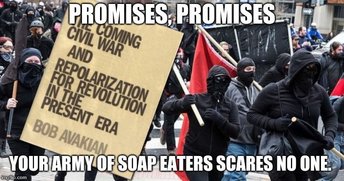 Commies and antifa, one and the same | PROMISES, PROMISES; YOUR ARMY OF SOAP EATERS SCARES NO ONE. | image tagged in mob,antifa,crush the commies,pinko commies | made w/ Imgflip meme maker