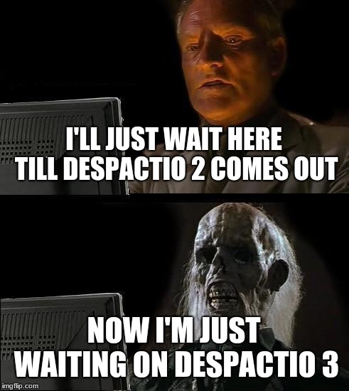 I'll Just Wait Here Meme | I'LL JUST WAIT HERE TILL DESPACTIO 2 COMES OUT; NOW I'M JUST WAITING ON DESPACTIO 3 | image tagged in memes,ill just wait here | made w/ Imgflip meme maker