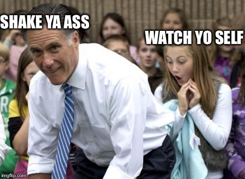 Romney | WATCH YO SELF; SHAKE YA ASS | image tagged in memes,romney | made w/ Imgflip meme maker