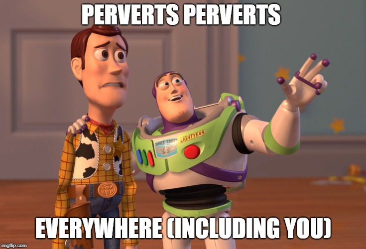 X, X Everywhere Meme | PERVERTS PERVERTS EVERYWHERE (INCLUDING YOU) | image tagged in memes,x x everywhere | made w/ Imgflip meme maker