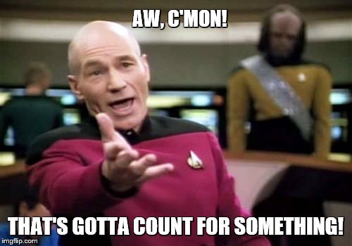 Picard Wtf Meme | AW, C'MON! THAT'S GOTTA COUNT FOR SOMETHING! | image tagged in memes,picard wtf | made w/ Imgflip meme maker