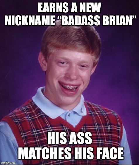 Bad Luck Brian Meme | EARNS A NEW NICKNAME “BADASS BRIAN”; HIS ASS MATCHES HIS FACE | image tagged in memes,bad luck brian | made w/ Imgflip meme maker