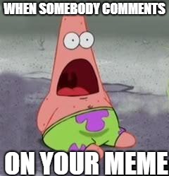 Suprised Patrick | WHEN SOMEBODY COMMENTS; ON YOUR MEME | image tagged in suprised patrick | made w/ Imgflip meme maker