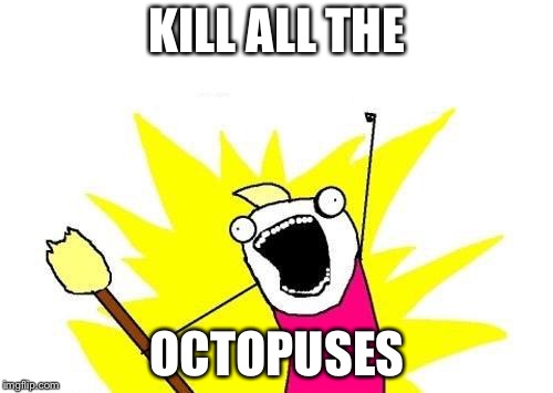 X All The Y Meme | KILL ALL THE OCTOPUSES | image tagged in memes,x all the y | made w/ Imgflip meme maker