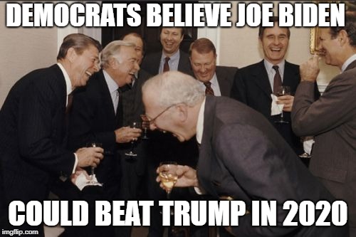 Laughing Men In Suits Meme | DEMOCRATS BELIEVE JOE BIDEN; COULD BEAT TRUMP IN 2020 | image tagged in memes,laughing men in suits | made w/ Imgflip meme maker