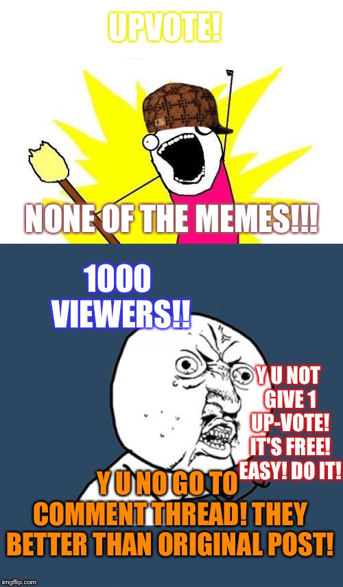 Browsers be like | UPVOTE! NONE OF THE MEMES!!! 1000 VIEWERS!! Y U NOT GIVE 1 UP-VOTE! IT'S FREE! EASY! DO IT! Y U NO GO TO COMMENT THREAD! THEY BETTER THAN ORIGINAL POST! | image tagged in y u no,upvoting | made w/ Imgflip meme maker