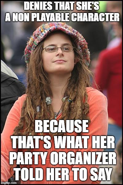 Progressives With Independent Thought Need Not Apply | DENIES THAT SHE'S A NON PLAYABLE CHARACTER; BECAUSE THAT'S WHAT HER PARTY ORGANIZER TOLD HER TO SAY | image tagged in memes,college liberal | made w/ Imgflip meme maker