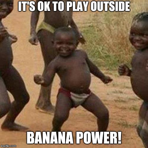 Third World Success Kid | IT'S OK TO PLAY OUTSIDE; BANANA POWER! | image tagged in memes,third world success kid | made w/ Imgflip meme maker