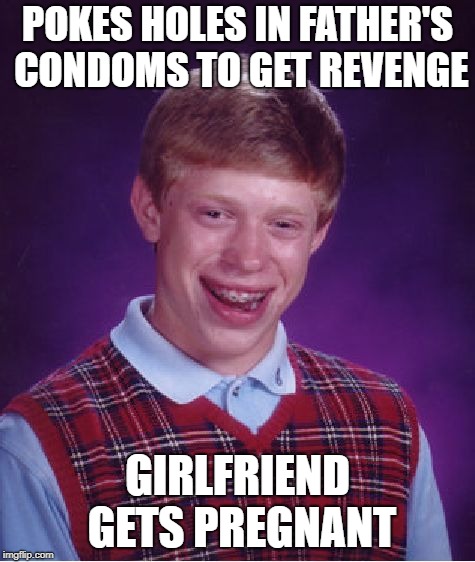 Bad Luck Brian Meme | POKES HOLES IN FATHER'S CONDOMS TO GET REVENGE GIRLFRIEND GETS PREGNANT | image tagged in memes,bad luck brian | made w/ Imgflip meme maker